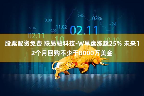 股票配资免费 联易融科技-W早盘涨超25% 未来12个月回购不少于8000万美金